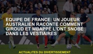Équipe française: Un joueur australien raconte comment Giroud et Mbappé l'ont snobé dans les vestiai