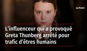 L’influenceur qui a provoqué Greta Thunberg arrêté pour trafic d’êtres humains