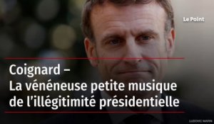 Coignard – La vénéneuse petite musique de l’illégitimité présidentielle