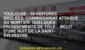 Toulouse: 30 voitures brûlées, le poste de police a attaqué dans le mortier, quelques états de dents