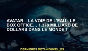 Avatar - L'eau de l'eau: le box-office… 1,378 milliard de dollars dans le monde!