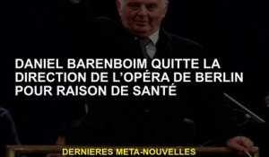 Daniel Barenboim quitte la gestion de l'opéra de Berlin pour des raisons de santé