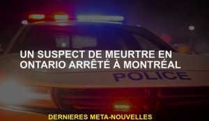 Un suspect de meurtre en Ontario arrêté à Montréal