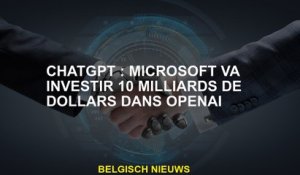 Chatgpt: Microsoft investira 10 milliards de dollars dans OpenAI