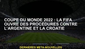 Coupe du monde 2022: la FIFA ouvre des procédures contre l'Argentine et la Croatie