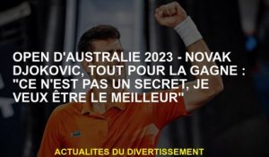 Open d'Australie 2023 - Novak Djokovic, tout pour gagner: "Ce n'est pas un secret, je veux être le m