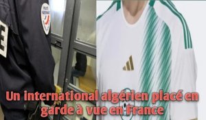 Un international algérien placé en garde à vue en France.