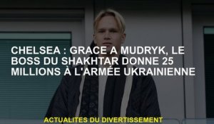 Chelsea: Grâce à Mudryk, le patron du shakhtar donne 25 millions à l'armée ukrainienne