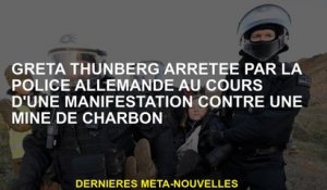 Greta Thunberg arrêté par la police allemande lors d'une manifestation contre une mine de charbon