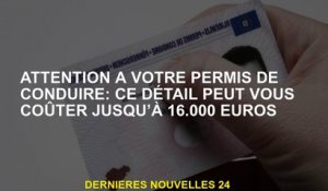 Attention à votre permis de conduire: ce détail peut vous coûter jusqu'à 16 000 euros