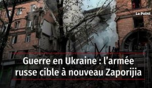 Guerre en Ukraine : l’armée russe cible à nouveau Zaporijia