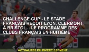 Challenge Cup - Le Stade Français reçoit Lyon, Clermont à Bristol ... le programme des clubs françai