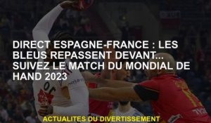 Direct Espagne-France: Les Blues vont de l'avant ... Suivez le jeu de la Hand 2023 Coupe du monde