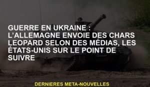 Guerre en Ukraine: l'Allemagne envoie des chars léopard selon les médias, les États-Unis sur le poin