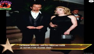 Catherine Deneuve : Son fils Christian Vadim  le casting d'une célèbre série !