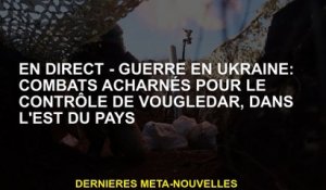 Live - Guerre en Ukraine: Fierce Fights for the Control of Vougledar, à l'est du pays