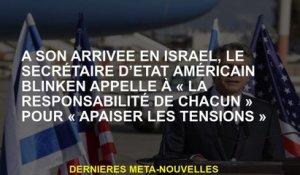 À son arrivée en Israël, le secrétaire d'État américain Blinken appelle à la "responsabilité de chac