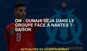 OM: Ounahi déjà dans le groupe contre Nantes? - Saison
