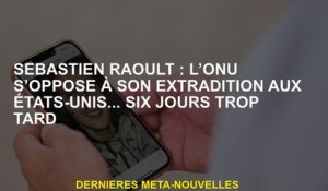 Sébastien Raoult: L'ONU s'oppose à son extradition avec les États-Unis ... six jours trop tard