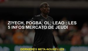 Ziyech, Pogba, OL, Leão: The 5 Mercato Info jeudi