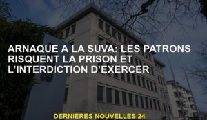 SUVA SCAM: Les patrons risquent la prison et l'interdiction de faire de l'exercice