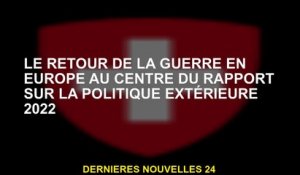 Le retour de la guerre en Europe au centre du rapport de politique étrangère de 2022