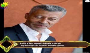 Rachid M'Barki suspendu de BFMTV et visé par  enquête interne : de nouveaux éléments apportés
