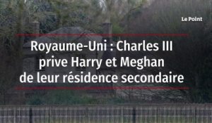 Royaume-Uni : Charles III prive Harry et Meghan de leur résidence secondaire