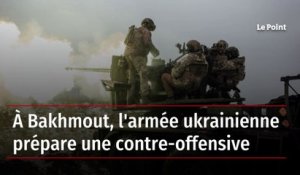 A Bakhmout, l'armée ukrainienne prépare une contre-offensive