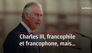Charles III, francophile et francophone, mais…