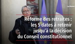 Réforme des retraites : les 5 dates à retenir jusqu’à la décision du Conseil constitutionnel