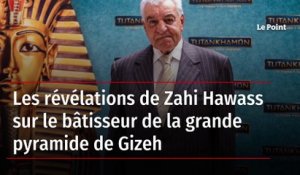 Les révélations de Zahi Hawass sur le bâtisseur de la grande pyramide de Gizeh