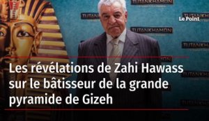 Les révélations de Zahi Hawass sur le bâtisseur de la grande pyramide de Gizeh