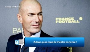 Zidane, gros coup de théâtre annoncé !