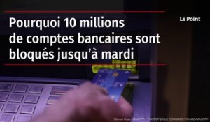 Pourquoi 10 millions de comptes bancaires sont bloqués jusqu’à mardi