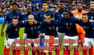 Equipe de France : tous les Bleus disponibles dès le 9 juin.