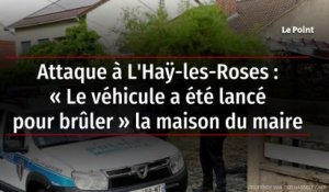Attaque à L'Haÿ-les-Roses : « Le véhicule a été lancé pour brûler » la maison du maire
