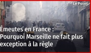 Émeutes : pourquoi Marseille ne fait plus exception à la règle