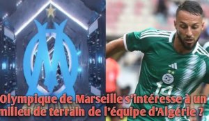 L’Olympique de Marseille s’intéresse à un milieu de terrain de l’équipe d’Algérie ?