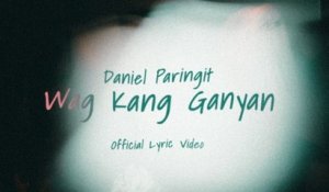 Daniel Paringit - Wag Kang Ganyan (Lyric Video)
