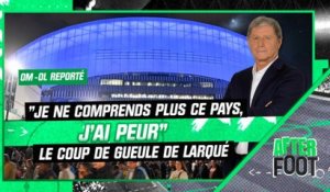 OM-OL reporté : "Moi j'ai peur, je ne comprends plus ce pays" le coup de gueule de Larqué