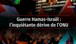 Guerre Hamas-Israël : l’inquiétante dérive de l’ONU