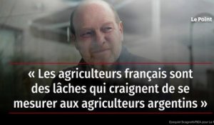 « Les agriculteurs français sont des lâches qui craignent de se mesurer aux agriculteurs argentins »