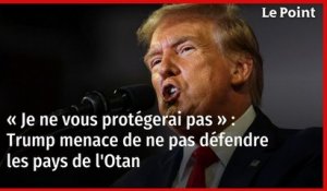 « Je ne vous protégerai pas » : Trump menace de ne pas défendre les pays de l'Otan
