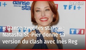 « Danse avec les stars » : Natasha St-Pier donne sa version du clash avec Inès Reg