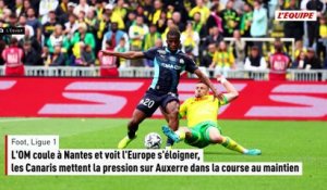 L'OM coule à Nantes et voit l'Europe s'éloigner, les Canaris mettent la pression sur Auxerre dans la course au maintien - Foot - Ligue 1