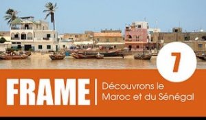 FRAME / Emission 7 - A la découverte des merveilles du Maroc et du Sénégal