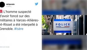 Isère. L'homme soupçonné d'avoir foncé sur des militaires interpellé à Grenoble.