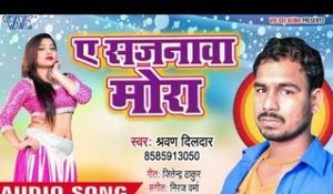 TOP BHOJPURI GAANA 2018 - Ae Sajanawa Mora - Sharwan Dildar - Bhojpuri Hit Songs 2018
