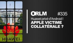 ORLM-335: Huawei privé d’Android. Apple victime collatérale ?